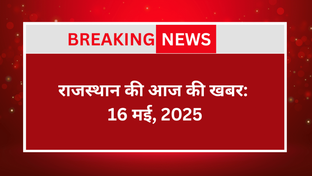 Rajasthan Ki Aaj Ki Khabar: 17 May 2025