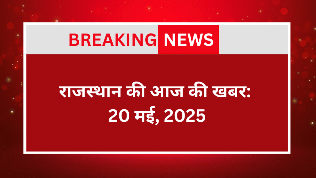 Rajasthan Ki Aaj Ki Khabar : 20 May 2025