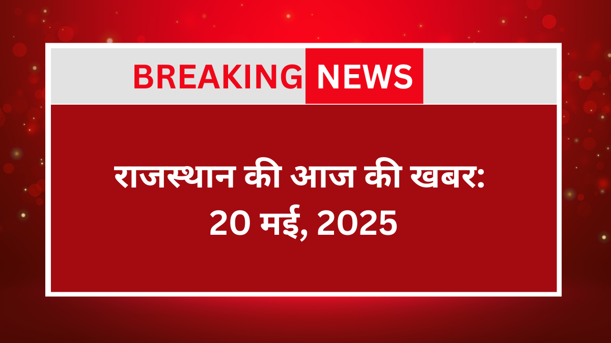 Rajasthan Ki Aaj Ki Khabar : 20 May 2025